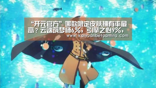 “开元官方”哪款限定皮肤拥有率最高?云端筑梦师6%,引擎之心9%,而它37%!(图4) 开元电竞