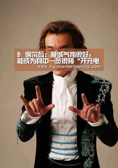 B-席尔瓦:曼城气氛很好,能成为其中一员很棒“开元电竞”(图1) 开元平台