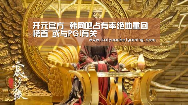 开元官方-韩网吧占有率绝地重回榜首 或与PGI有关(图1) 开元官方