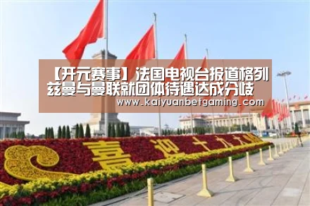 【开元赛事】法国电视台报道格列兹曼与曼联就团体待遇达成分歧(图2) 开元电竞