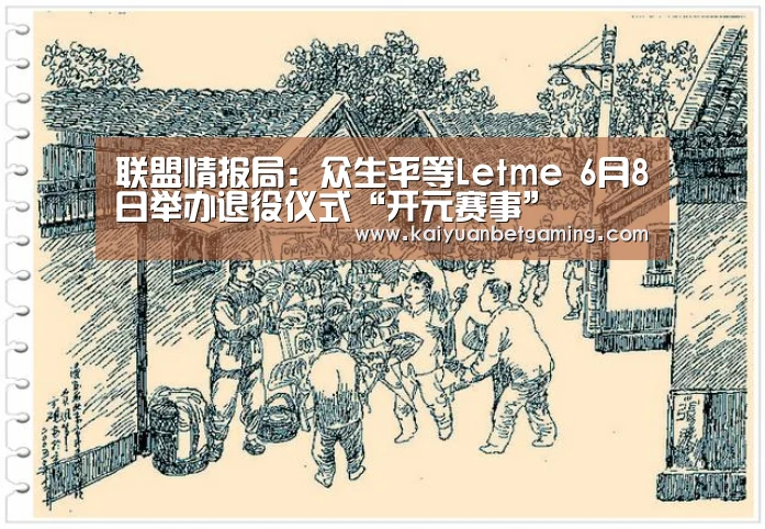 联盟情报局:众生平等Letme 6月8日举办退役仪式“开元赛事”(图1) 开元赛事